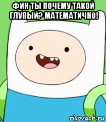 фин ты почему такой глупый? математично! 