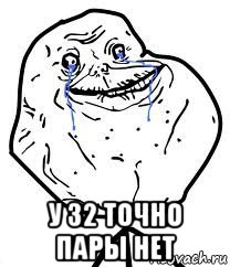  у 32 точно пары нет, Мем Forever Alone