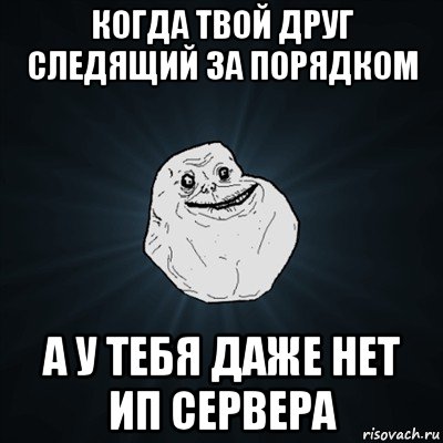 когда твой друг следящий за порядком а у тебя даже нет ип сервера, Мем Forever Alone