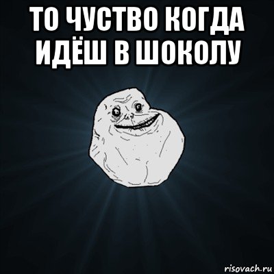 то чуство когда идёш в шоколу , Мем Forever Alone