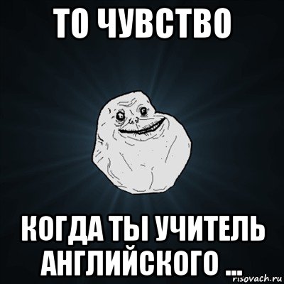 то чувство когда ты учитель английского ..., Мем Forever Alone