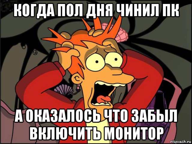 когда пол дня чинил пк а оказалось что забыл включить монитор, Мем Фрай в панике