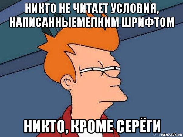 никто не читает условия, написанныемелким шрифтом никто, кроме серёги, Мем  Фрай (мне кажется или)