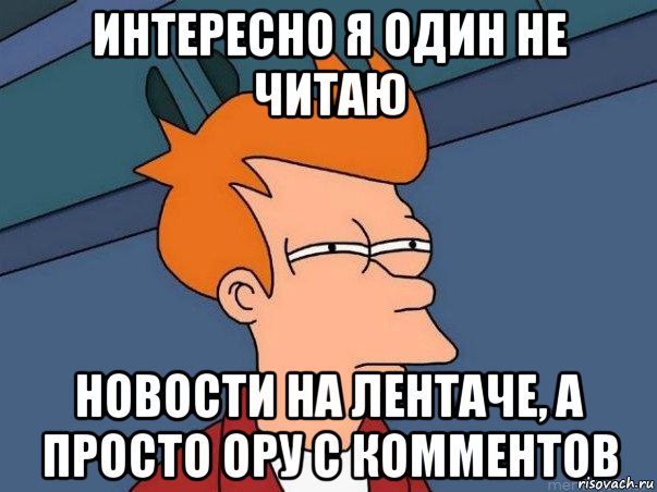 интересно я один не читаю новости на лентаче, а просто ору с комментов, Мем  Фрай (мне кажется или)