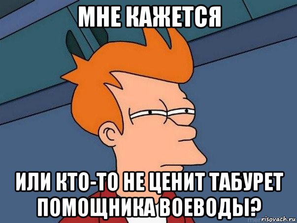 мне кажется или кто-то не ценит табурет помощника воеводы?, Мем  Фрай (мне кажется или)