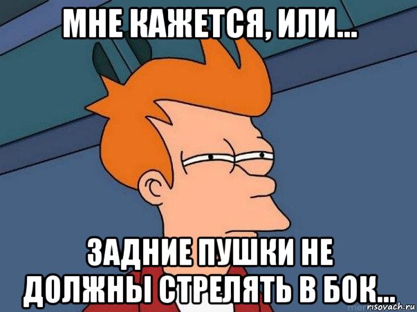 мне кажется, или... задние пушки не должны стрелять в бок..., Мем  Фрай (мне кажется или)