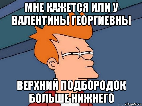 мне кажется или у валентины георгиевны верхний подбородок больше нижнего, Мем  Фрай (мне кажется или)