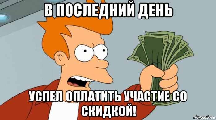 в последний день успел оплатить участие со скидкой!, Мем Заткнись и возьми мои деньги