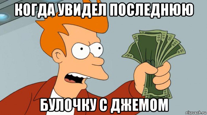 когда увидел последнюю булочку с джемом, Мем Заткнись и возьми мои деньги