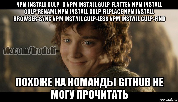 npm install gulp -g npm install gulp-flatten npm install gulp-rename npm install gulp-replace npm install browser-sync npm install gulp-less npm install gulp-find похоже на команды github не могу прочитать, Мем  Фродо