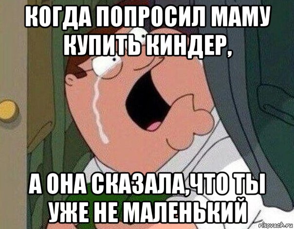 когда попросил маму купить киндер, а она сказала,что ты уже не маленький, Мем Гриффин плачет