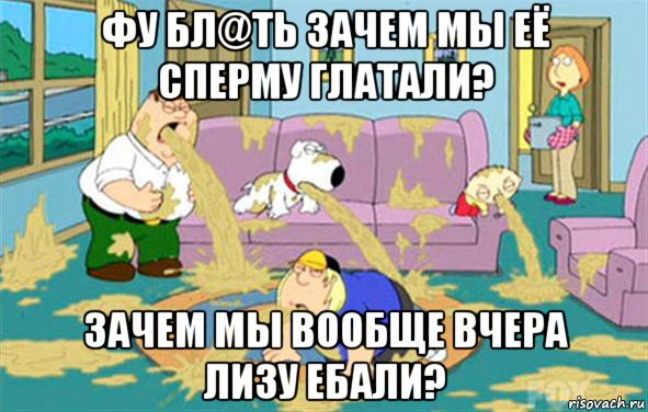 фу бл@ть зачем мы её сперму глатали? зачем мы вообще вчера лизу ебали?, Мем Гриффины блюют