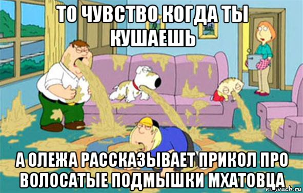 то чувство когда ты кушаешь а олежа рассказывает прикол про волосатые подмышки мхатовца, Мем Гриффины блюют