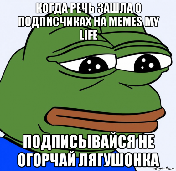 когда речь зашла о подписчиках на memes my life подписывайся не огорчай лягушонка, Мем Грустная лягушка