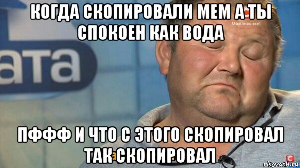 когда скопировали мем а ты спокоен как вода пффф и что с этого скопировал так скопировал, Мем  Характер такий