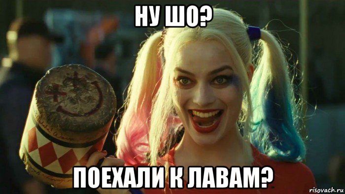 ну шо? поехали к лавам?, Мем    Harley quinn