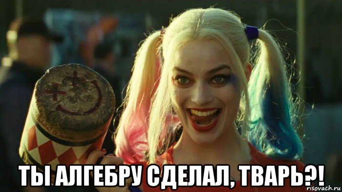  ты алгебру сделал, тварь?!, Мем    Harley quinn