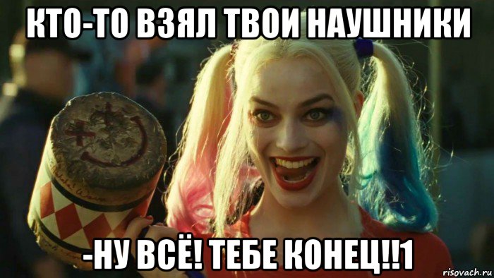 кто-то взял твои наушники -ну всё! тебе конец!!1, Мем    Harley quinn