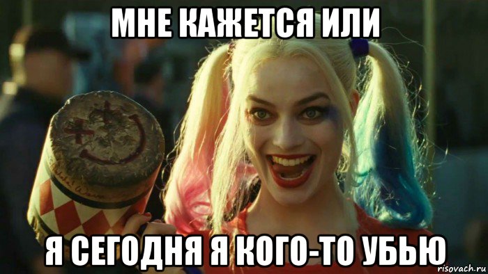 мне кажется или я сегодня я кого-то убью, Мем    Harley quinn