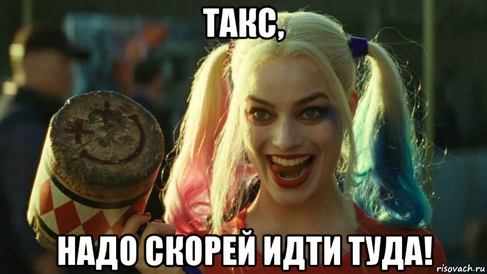 такс, надо скорей идти туда!, Мем    Harley quinn