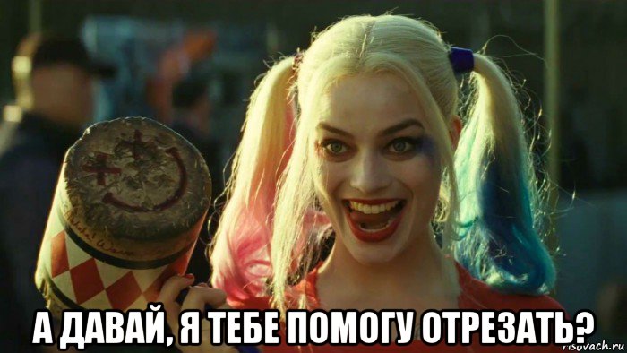  а давай, я тебе помогу отрезать?, Мем    Harley quinn