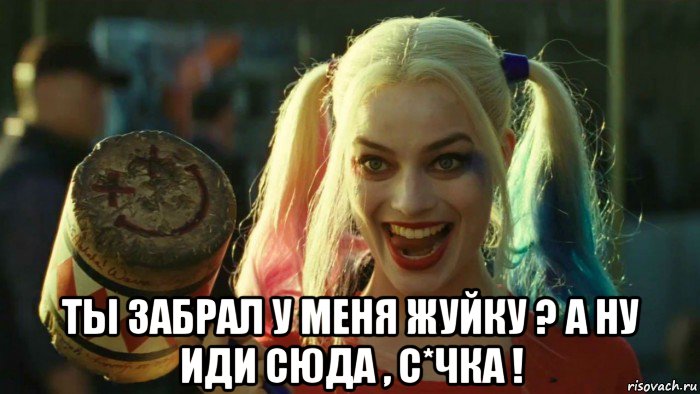  ты забрал у меня жуйку ? а ну иди сюда , с*чка !, Мем    Harley quinn