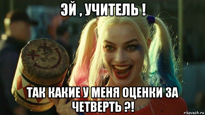 эй , учитель ! так какие у меня оценки за четверть ?!, Мем    Harley quinn