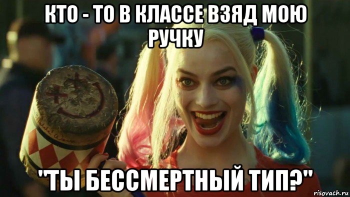 кто - то в классе взяд мою ручку "ты бессмертный тип?", Мем    Harley quinn