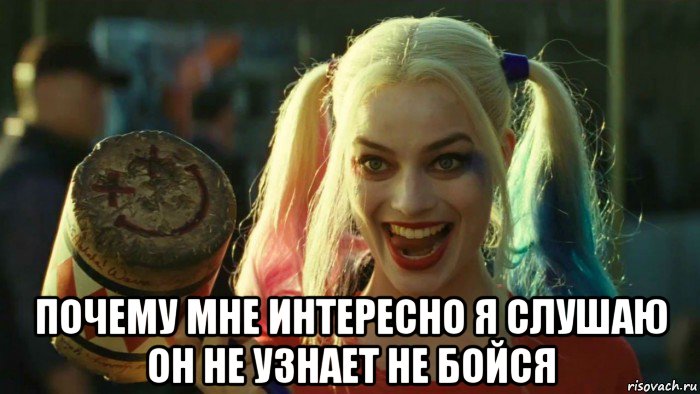  почему мне интересно я слушаю он не узнает не бойся, Мем    Harley quinn