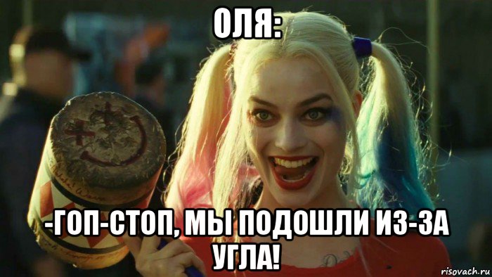 оля: -гоп-стоп, мы подошли из-за угла!, Мем    Harley quinn