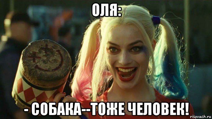 оля: - собака--тоже человек!, Мем    Harley quinn