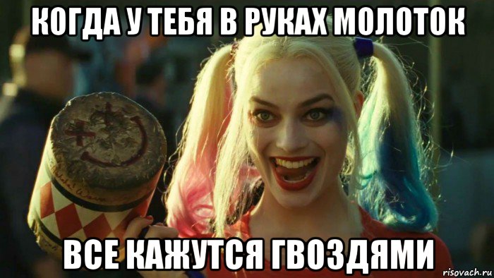 когда у тебя в руках молоток все кажутся гвоздями, Мем    Harley quinn