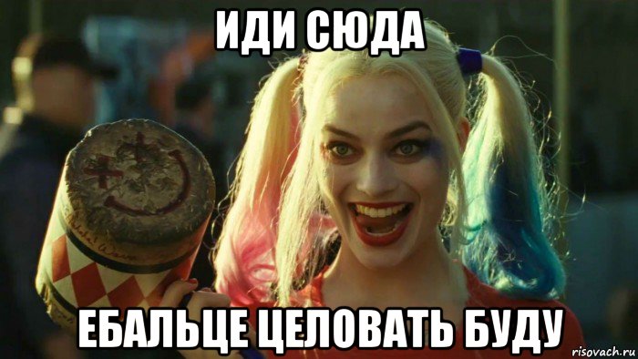 иди сюда ебальце целовать буду, Мем    Harley quinn