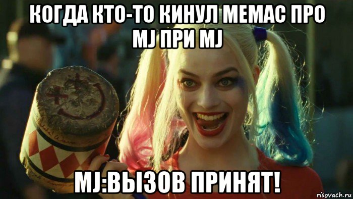 когда кто-то кинул мемас про mj при mj mj:вызов принят!, Мем    Harley quinn