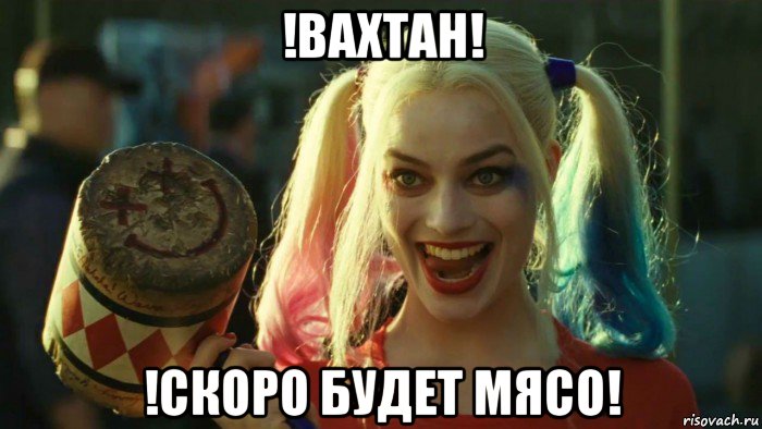 !вахтан! !скоро будет мясо!, Мем    Harley quinn