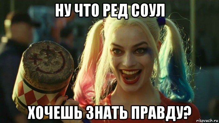 ну что ред соул хочешь знать правду?, Мем    Harley quinn