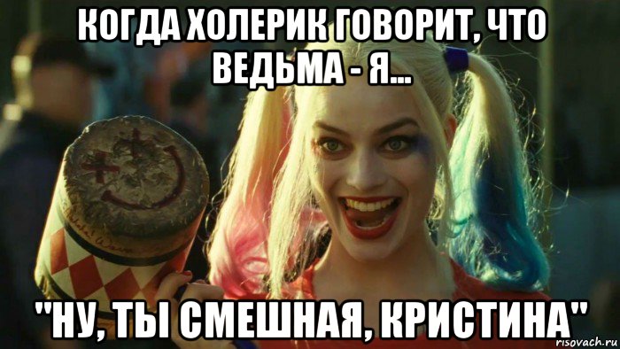 когда холерик говорит, что ведьма - я... "ну, ты смешная, кристина", Мем    Harley quinn