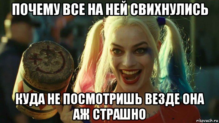 почему все на ней свихнулись куда не посмотришь везде она аж страшно, Мем    Harley quinn