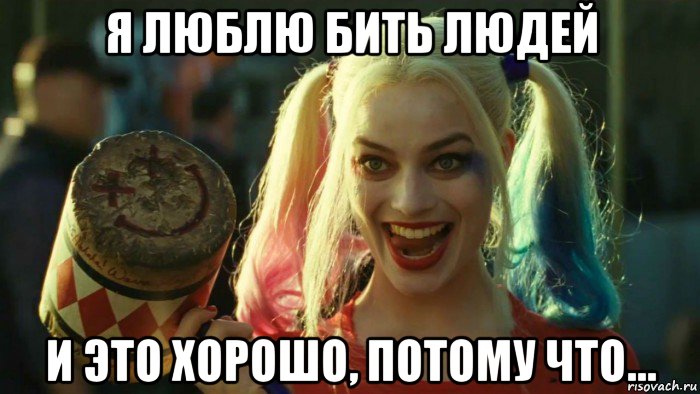 я люблю бить людей и это хорошо, потому что..., Мем    Harley quinn