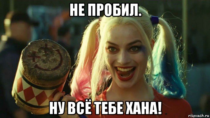 не пробил. ну всё тебе хана!, Мем    Harley quinn