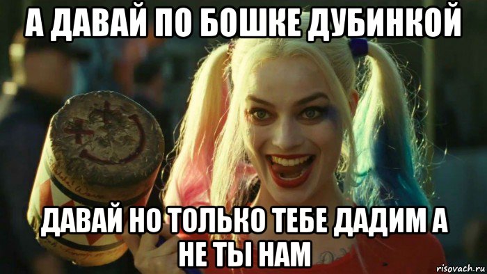 а давай по бошке дубинкой давай но только тебе дадим а не ты нам, Мем    Harley quinn