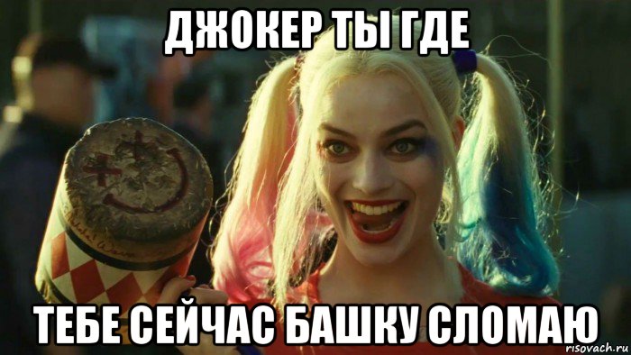 джокер ты где тебе сейчас башку сломаю, Мем    Harley quinn