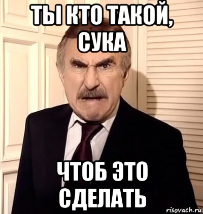 ты кто такой, сука чтоб это сделать, Мем хрен тебе а не история