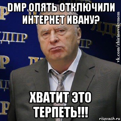 dmp опять отключили интернет ивану? хватит это терпеть!!!, Мем Хватит это терпеть (Жириновский)