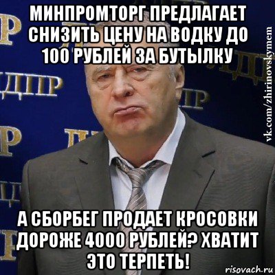 минпромторг предлагает снизить цену на водку до 100 рублей за бутылку а сборбег продает кросовки дороже 4000 рублей? хватит это терпеть!, Мем Хватит это терпеть (Жириновский)