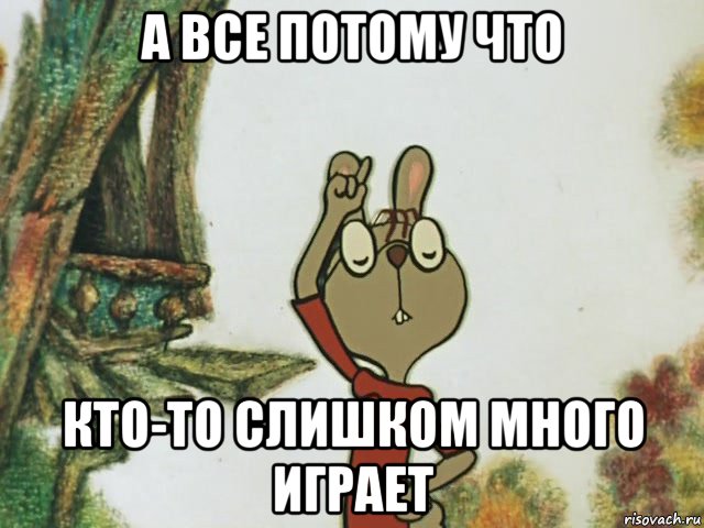 а все потому что кто-то слишком много играет, Мем   Это все потому что кто-то