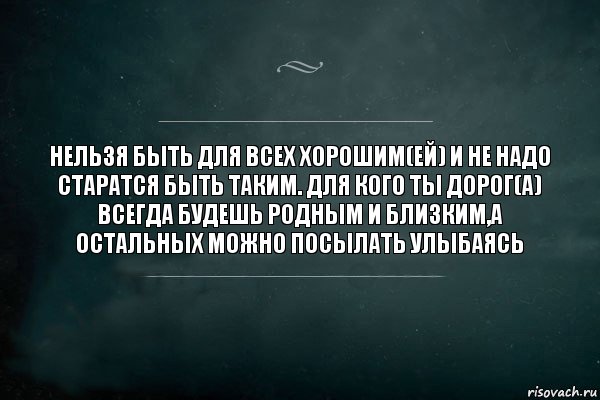 НЕЛЬЗЯ БЫТЬ ДЛЯ ВСЕХ ХОРОШИМ(ЕЙ) И НЕ НАДО СТАРАТСЯ БЫТЬ ТАКИМ. ДЛЯ КОГО ТЫ ДОРОГ(А) ВСЕГДА БУДЕШЬ РОДНЫМ И БЛИЗКИМ,А ОСТАЛЬНЫХ МОЖНО ПОСЫЛАТЬ УЛЫБАЯСЬ, Комикс Игра Слов