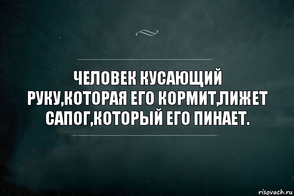 ЧЕЛОВЕК КУСАЮЩИЙ РУКУ,КОТОРАЯ ЕГО КОРМИТ,ЛИЖЕТ САПОГ,КОТОРЫЙ ЕГО ПИНАЕТ., Комикс Игра Слов