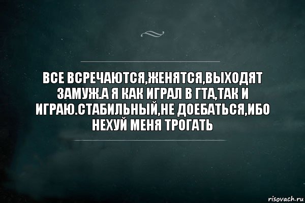 Все всречаются,женятся,выходят замуж.А я как играл в ГТА,так и играю.Стабильный,не доебаться,ибо нехуй меня трогать, Комикс Игра Слов