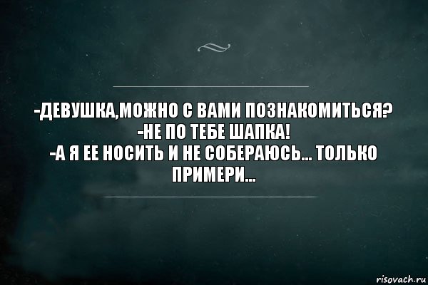 -ДЕВУШКА,МОЖНО С ВАМИ ПОЗНАКОМИТЬСЯ?
-НЕ ПО ТЕБЕ ШАПКА!
-А Я ЕЕ НОСИТЬ И НЕ СОБЕРАЮСЬ... ТОЛЬКО ПРИМЕРИ..., Комикс Игра Слов